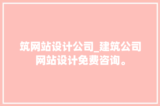筑网站设计公司_建筑公司网站设计免费咨询。 筑网站设计公司_建筑公司网站设计免费咨询。 网站建设公司