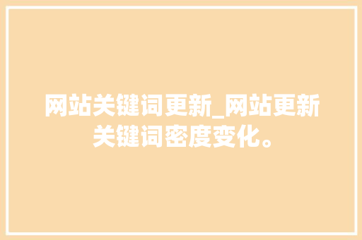 网站关键词更新_网站更新关键词密度变化。 网站关键词更新_网站更新关键词密度变化。 SEO关键词