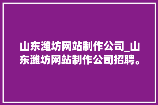 山东潍坊网站制作公司_山东潍坊网站制作公司招聘。 山东潍坊网站制作公司_山东潍坊网站制作公司招聘。 网站建设公司