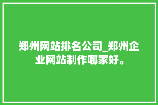 郑州网站排名公司_郑州企业网站制作哪家好。 郑州网站排名公司_郑州企业网站制作哪家好。 网站建设公司
