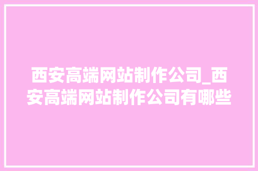 西安高端网站制作公司_西安高端网站制作公司有哪些。 西安高端网站制作公司_西安高端网站制作公司有哪些。 网站建设公司