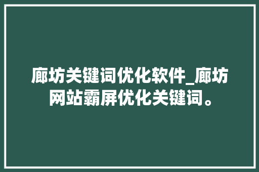 廊坊关键词优化软件_廊坊网站霸屏优化关键词。 廊坊关键词优化软件_廊坊网站霸屏优化关键词。 SEO关键词