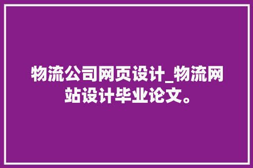 物流公司网页设计_物流网站设计毕业论文。 物流公司网页设计_物流网站设计毕业论文。 网站建设公司