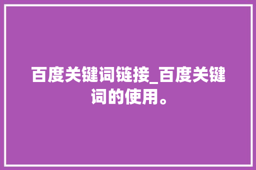 百度关键词链接_百度关键词的使用。 百度关键词链接_百度关键词的使用。 SEO关键词