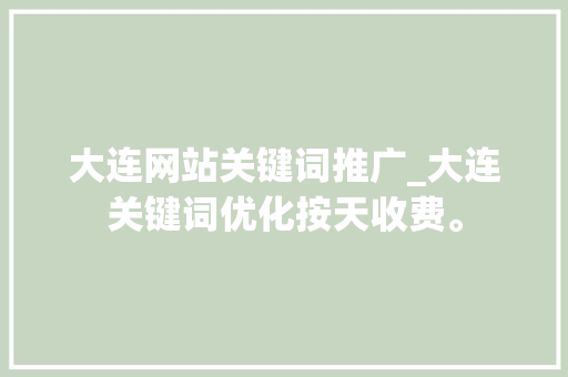 大连网站关键词推广_大连关键词优化按天收费。 大连网站关键词推广_大连关键词优化按天收费。 SEO关键词