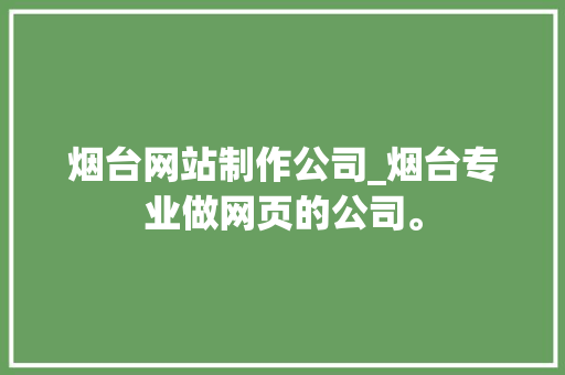烟台网站制作公司_烟台专业做网页的公司。