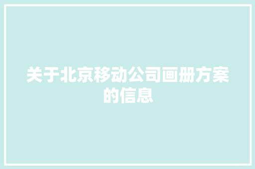 关于北京移动公司画册方案的信息 关于北京移动公司画册方案的信息 网站建设公司