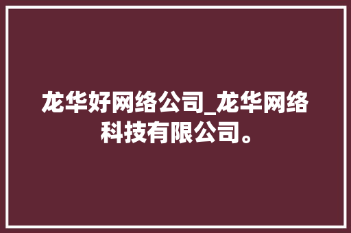 龙华好网络公司_龙华网络科技有限公司。 龙华好网络公司_龙华网络科技有限公司。 网站建设公司