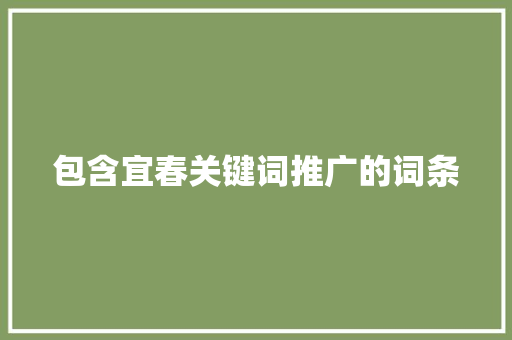 包含宜春关键词推广的词条 包含宜春关键词推广的词条 SEO关键词