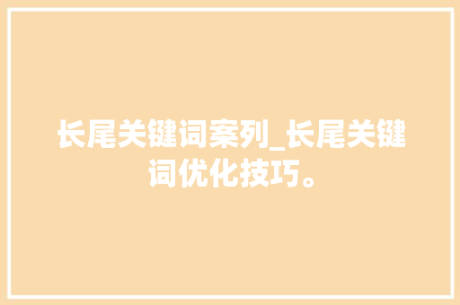长尾关键词案列_长尾关键词优化技巧。 长尾关键词案列_长尾关键词优化技巧。 SEO关键词