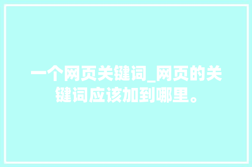 一个网页关键词_网页的关键词应该加到哪里。 一个网页关键词_网页的关键词应该加到哪里。 SEO关键词