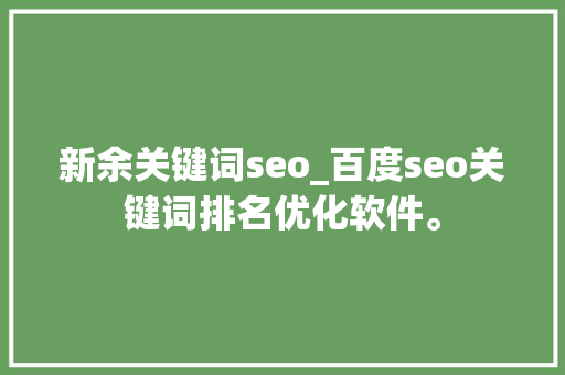 新余关键词seo_百度seo关键词排名优化软件。 新余关键词seo_百度seo关键词排名优化软件。 SEO关键词