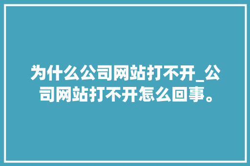 为什么公司网站打不开_公司网站打不开怎么回事。 为什么公司网站打不开_公司网站打不开怎么回事。 网站建设公司
