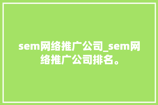 sem网络推广公司_sem网络推广公司排名。 sem网络推广公司_sem网络推广公司排名。 网站建设公司