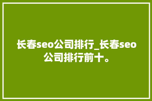 长春seo公司排行_长春seo公司排行前十。 长春seo公司排行_长春seo公司排行前十。 网站建设公司