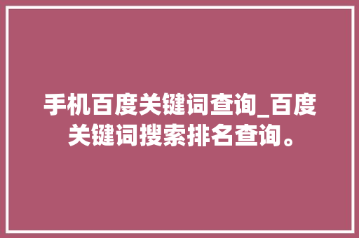手机百度关键词查询_百度关键词搜索排名查询。 手机百度关键词查询_百度关键词搜索排名查询。 SEO关键词
