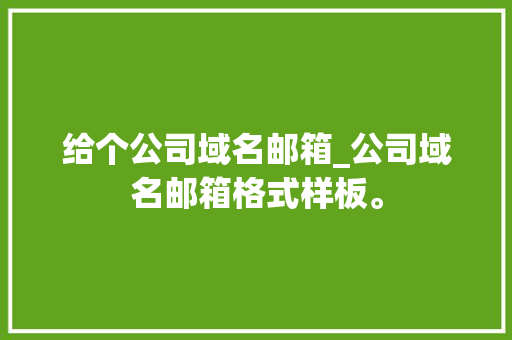 给个公司域名邮箱_公司域名邮箱格式样板。 给个公司域名邮箱_公司域名邮箱格式样板。 网站建设公司