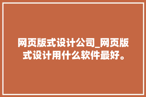 网页版式设计公司_网页版式设计用什么软件最好。 网页版式设计公司_网页版式设计用什么软件最好。 网站建设公司