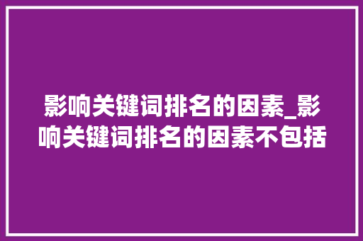 影响关键词排名的因素_影响关键词排名的因素不包括。 影响关键词排名的因素_影响关键词排名的因素不包括。 SEO关键词