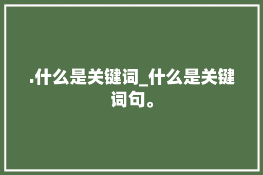 .什么是关键词_什么是关键词句。 .什么是关键词_什么是关键词句。 SEO关键词