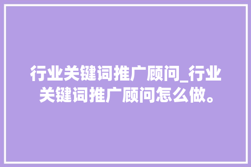 行业关键词推广顾问_行业关键词推广顾问怎么做。 行业关键词推广顾问_行业关键词推广顾问怎么做。 SEO关键词