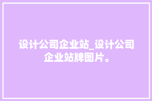设计公司企业站_设计公司企业站牌图片。 设计公司企业站_设计公司企业站牌图片。 网站建设公司