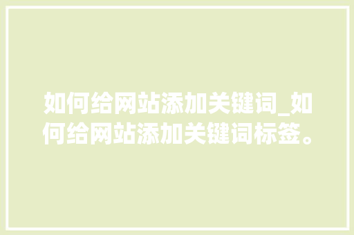 如何给网站添加关键词_如何给网站添加关键词标签。