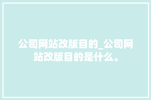 公司网站改版目的_公司网站改版目的是什么。 公司网站改版目的_公司网站改版目的是什么。 网站建设公司