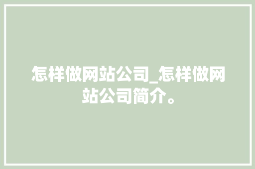 怎样做网站公司_怎样做网站公司简介。 怎样做网站公司_怎样做网站公司简介。 网站建设公司