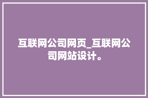 互联网公司网页_互联网公司网站设计。 互联网公司网页_互联网公司网站设计。 网站建设公司