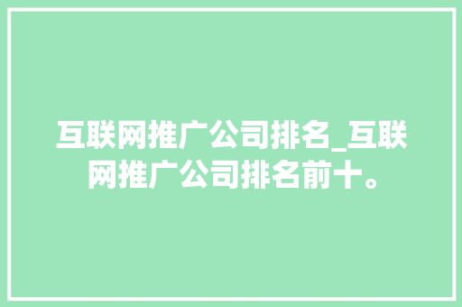 互联网推广公司排名_互联网推广公司排名前十。 互联网推广公司排名_互联网推广公司排名前十。 网站建设公司