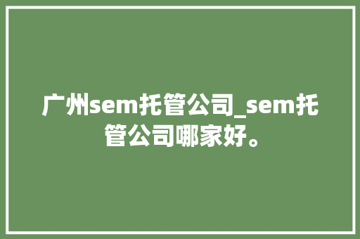 广州sem托管公司_sem托管公司哪家好。 广州sem托管公司_sem托管公司哪家好。 网站建设公司