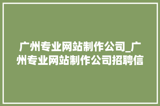广州专业网站制作公司_广州专业网站制作公司招聘信息。 广州专业网站制作公司_广州专业网站制作公司招聘信息。 网站建设公司