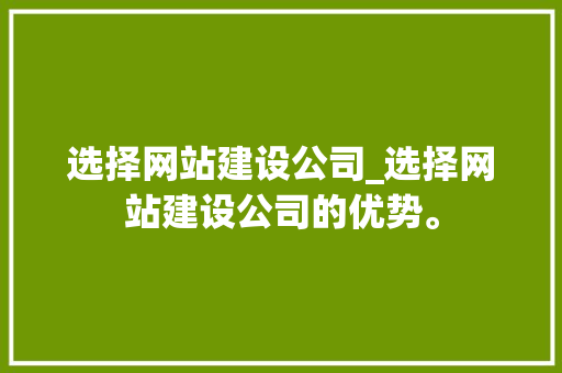 选择网站建设公司_选择网站建设公司的优势。 选择网站建设公司_选择网站建设公司的优势。 网站建设公司