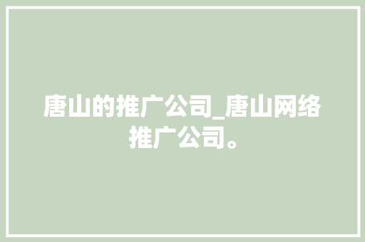 唐山的推广公司_唐山网络推广公司。 唐山的推广公司_唐山网络推广公司。 网站建设公司