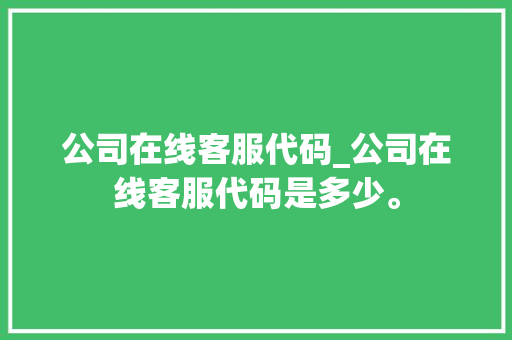 公司在线客服代码_公司在线客服代码是多少。 公司在线客服代码_公司在线客服代码是多少。 网站建设公司