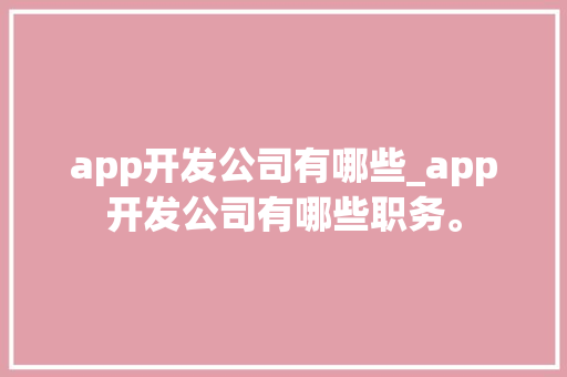 app开发公司有哪些_app开发公司有哪些职务。 app开发公司有哪些_app开发公司有哪些职务。 网站建设公司