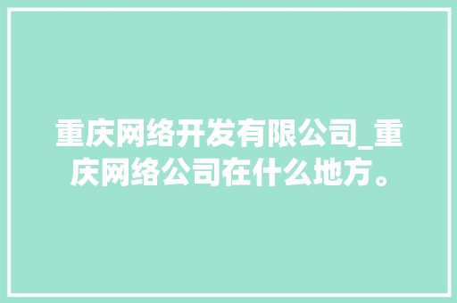 重庆网络开发有限公司_重庆网络公司在什么地方。 重庆网络开发有限公司_重庆网络公司在什么地方。 网站建设公司