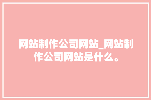 网站制作公司网站_网站制作公司网站是什么。 网站制作公司网站_网站制作公司网站是什么。 网站建设公司
