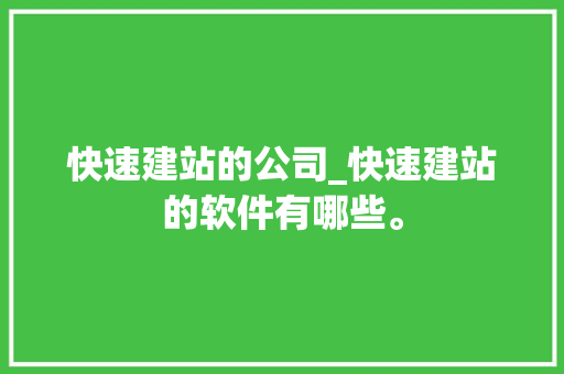 快速建站的公司_快速建站的软件有哪些。 快速建站的公司_快速建站的软件有哪些。 网站建设公司