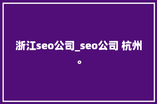 浙江seo公司_seo公司 杭州。 浙江seo公司_seo公司 杭州。 网站建设公司