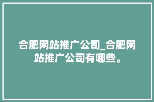 合肥网站推广公司_合肥网站推广公司有哪些。 网站建设公司 合肥网站推广公司_合肥网站推广公司有哪些。 合肥网站推广公司_合肥网站推广公司有哪些。 网站建设公司