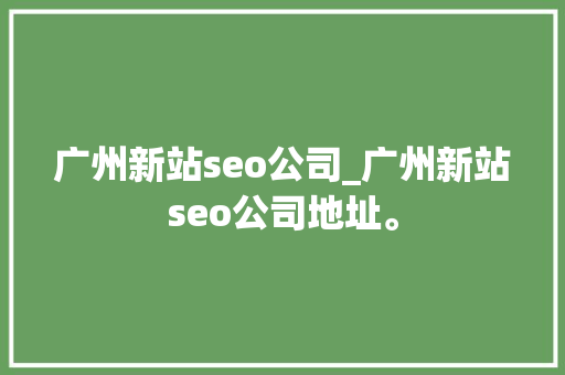 广州新站seo公司_广州新站seo公司地址。 广州新站seo公司_广州新站seo公司地址。 网站建设公司