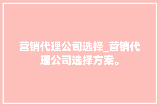 营销代理公司选择_营销代理公司选择方案。 营销代理公司选择_营销代理公司选择方案。 网站建设公司