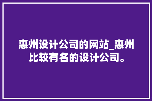 惠州设计公司的网站_惠州比较有名的设计公司。 惠州设计公司的网站_惠州比较有名的设计公司。 网站建设公司