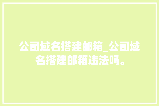 公司域名搭建邮箱_公司域名搭建邮箱违法吗。 公司域名搭建邮箱_公司域名搭建邮箱违法吗。 网站建设公司