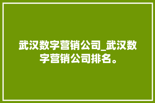 武汉数字营销公司_武汉数字营销公司排名。 武汉数字营销公司_武汉数字营销公司排名。 网站建设公司