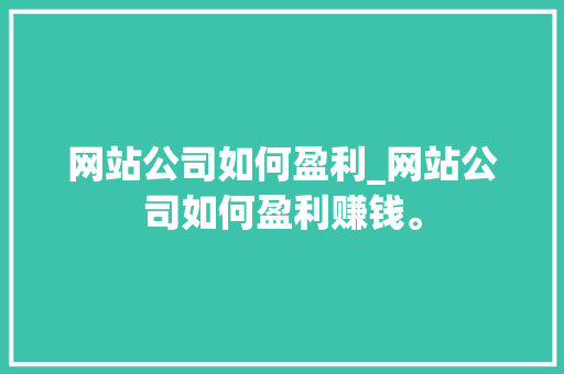 网站公司如何盈利_网站公司如何盈利赚钱。 网站公司如何盈利_网站公司如何盈利赚钱。 网站建设公司
