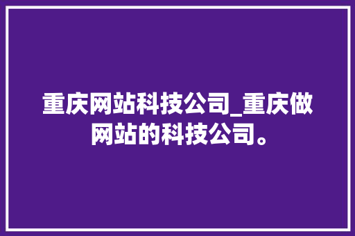 重庆网站科技公司_重庆做网站的科技公司。 重庆网站科技公司_重庆做网站的科技公司。 网站建设公司