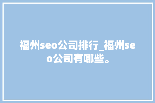 福州seo公司排行_福州seo公司有哪些。 福州seo公司排行_福州seo公司有哪些。 网站建设公司